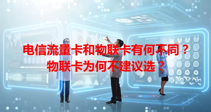 电信流量卡和物联卡有何不同？物联卡为何不建议选？