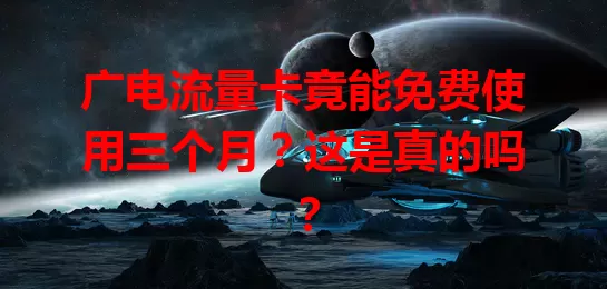 广电流量卡竟能免费使用三个月？这是真的吗？