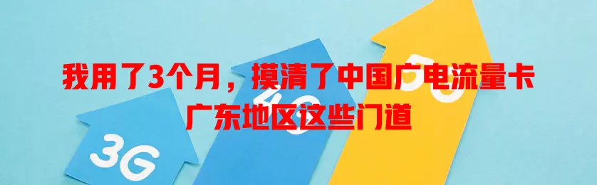 我用了3个月，摸清了中国广电流量卡广东地区这些门道