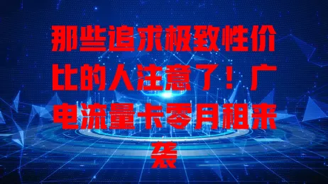 那些追求极致性价比的人注意了！广电流量卡零月租来袭