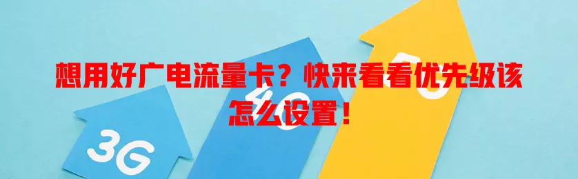 想用好广电流量卡？快来看看优先级该怎么设置！