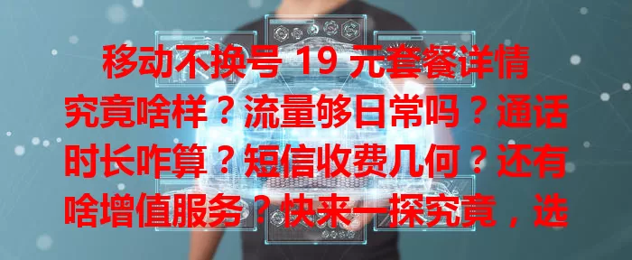 移动不换号 19 元套餐详情究竟啥样？流量够日常吗？通话时长咋算？短信收费几何？还有啥增值服务？快来一探究竟，选适合自己的套餐！