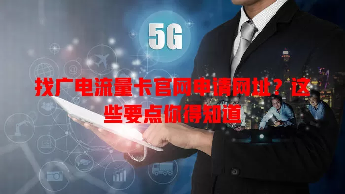 找广电流量卡官网申请网址？这些要点你得知道