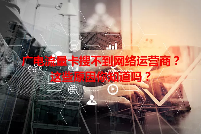 广电流量卡搜不到网络运营商？这些原因你知道吗？