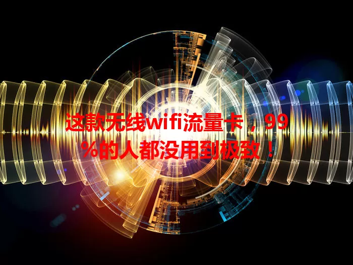 这款无线wifi流量卡，99%的人都没用到极致！