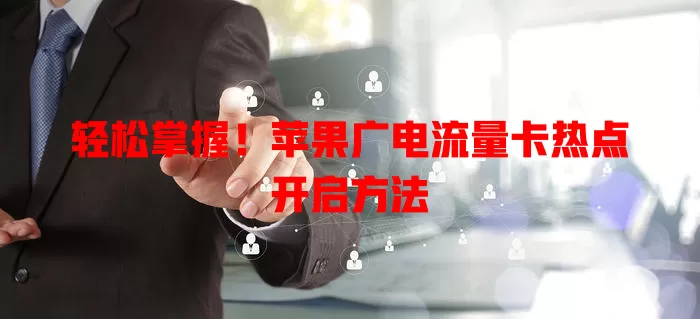 轻松掌握！苹果广电流量卡热点开启方法