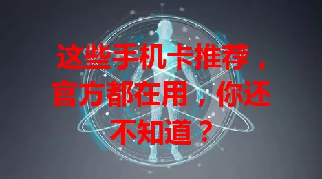 这些手机卡推荐，官方都在用，你还不知道？