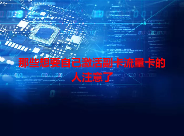 那些想要自己激活副卡流量卡的人注意了