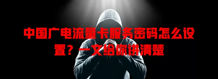 中国广电流量卡服务密码怎么设置？一文给你讲清楚