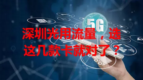 深圳光用流量，选这几款卡就对了？