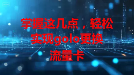 掌握这几点，轻松实现golo更换流量卡