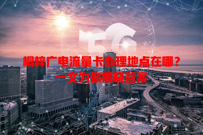 桐梓广电流量卡办理地点在哪？一文为你揭晓答案