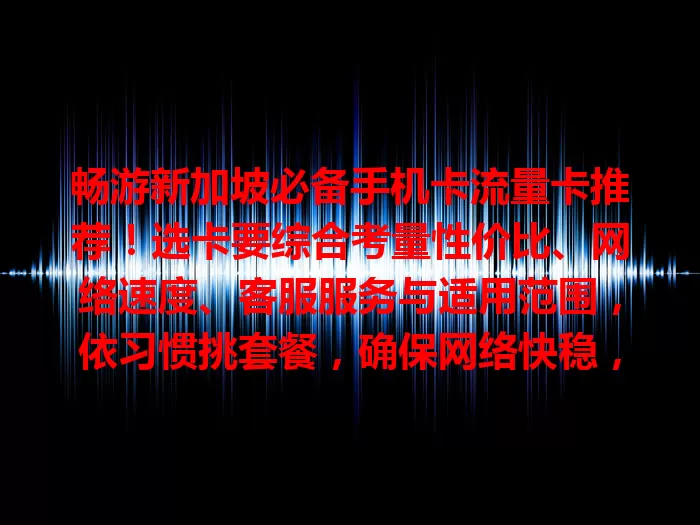 畅游新加坡必备手机卡流量卡推荐！选卡要综合考量性价比、网络速度、客服服务与适用范围，依习惯挑套餐，确保网络快稳，遇问题客服能及时解决，购前确认手机兼容，让网络为生活工作添彩