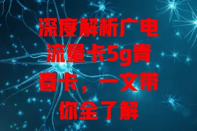 深度解析广电流量卡5g青春卡，一文带你全了解