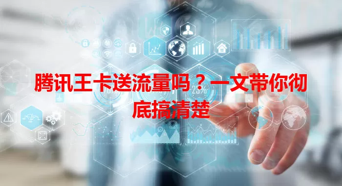 腾讯王卡送流量吗？一文带你彻底搞清楚