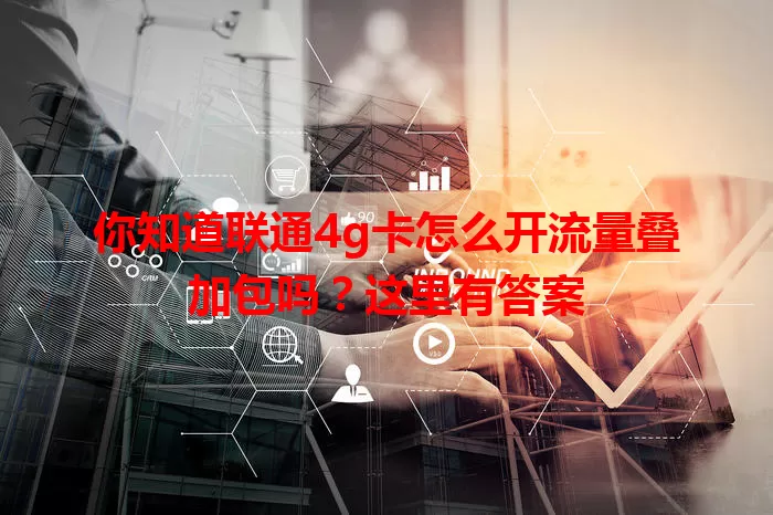 你知道联通4g卡怎么开流量叠加包吗？这里有答案