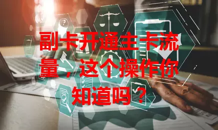 副卡开通主卡流量，这个操作你知道吗？