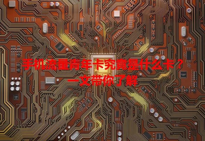 手机流量青年卡究竟是什么卡？一文带你了解
