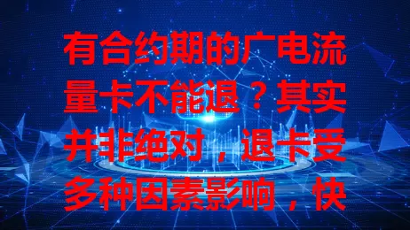 有合约期的广电流量卡不能退？其实并非绝对，退卡受多种因素影响，快来了解退卡规则及避免困扰的方法