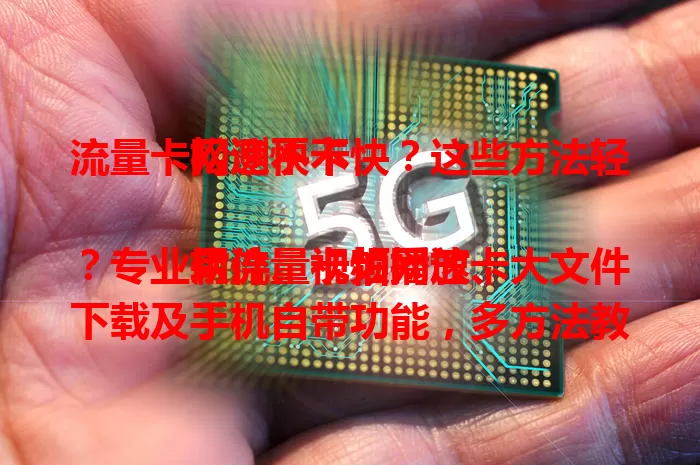 流量卡网速快不快？这些方法轻松测不卡

用流量卡怕网速卡？专业软件、视频播放、大文件下载及手机自带功能，多方法教你测试，让你对网络心中有数，畅享上网体验