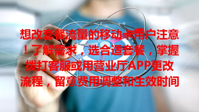 想改套餐流量的移动卡用户注意！了解需求，选合适套餐，掌握拨打客服或用营业厅APP更改流程，留意费用调整和生效时间，轻松切换让手机上网更顺畅