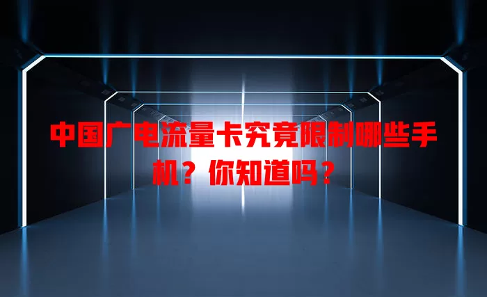 中国广电流量卡究竟限制哪些手机？你知道吗？