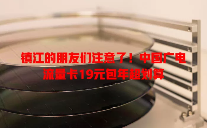 镇江的朋友们注意了！中国广电流量卡19元包年超划算