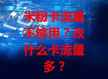 米粉卡流量不够用？改什么卡流量多？