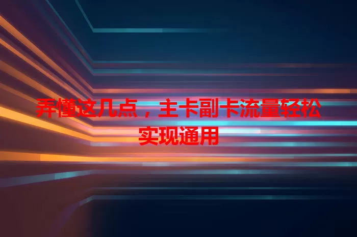 弄懂这几点，主卡副卡流量轻松实现通用