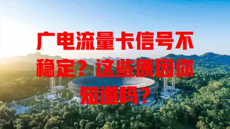 广电流量卡信号不稳定？这些原因你知道吗？