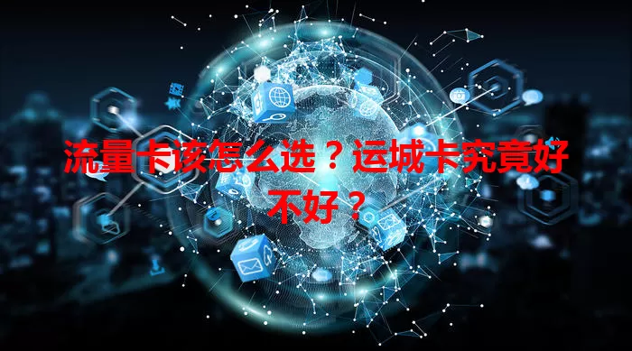 流量卡该怎么选？运城卡究竟好不好？