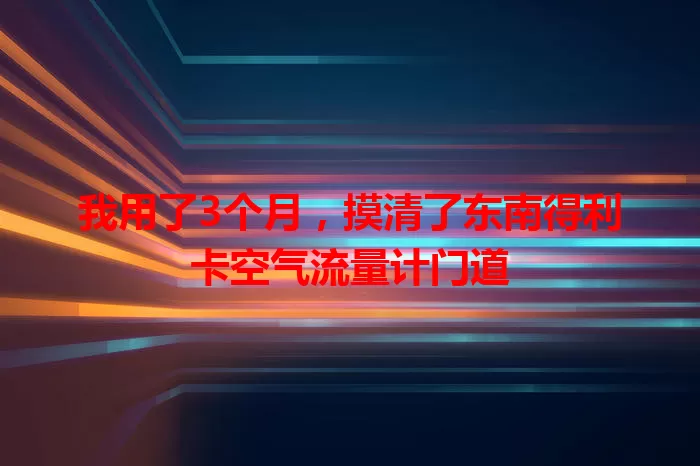我用了3个月，摸清了东南得利卡空气流量计门道