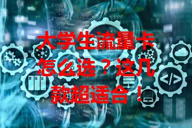 大学生流量卡怎么选？这几款超适合！