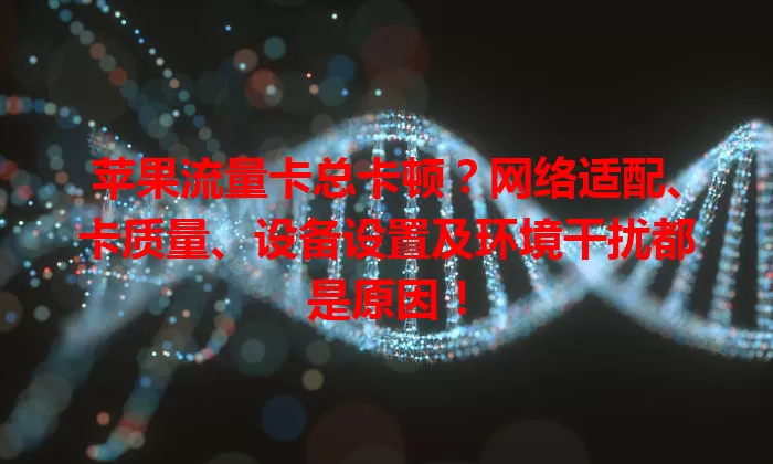 苹果流量卡总卡顿？网络适配、卡质量、设备设置及环境干扰都是原因！