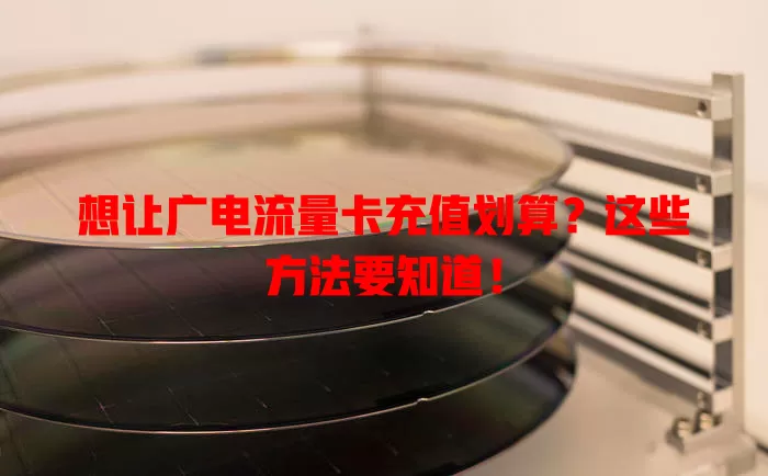 想让广电流量卡充值划算？这些方法要知道！