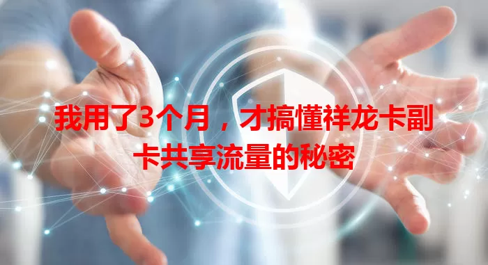 我用了3个月，才搞懂祥龙卡副卡共享流量的秘密