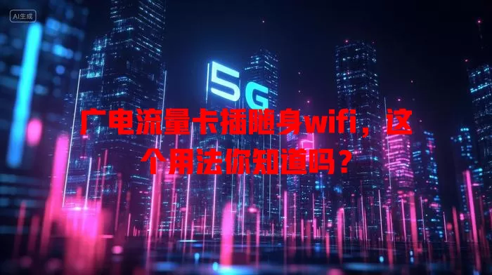 广电流量卡插随身wifi，这个用法你知道吗？