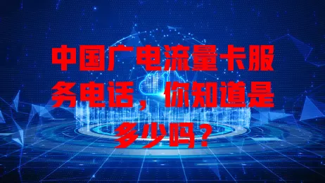 中国广电流量卡服务电话，你知道是多少吗？