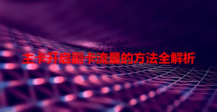 主卡开启副卡流量的方法全解析