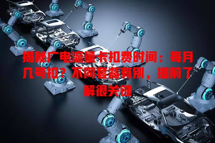 揭秘广电流量卡扣费时间：每月几号扣？不同套餐有别，提前了解很关键