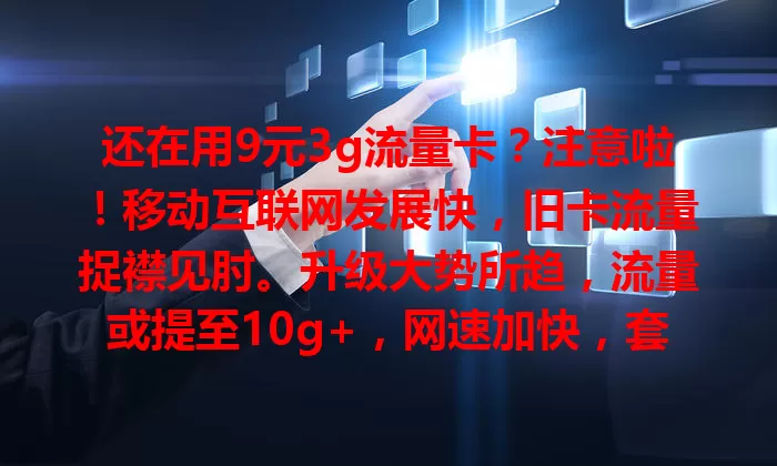 还在用9元3g流量卡？注意啦！移动互联网发展快，旧卡流量捉襟见肘。升级大势所趋，流量或提至10g+，网速加快，套餐更优。快关注升级动态，选适合套餐，告别流量束缚，开启新体验！