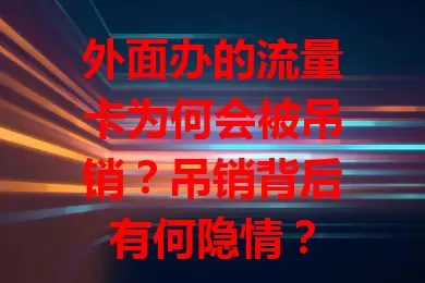 外面办的流量卡为何会被吊销？吊销背后有何隐情？