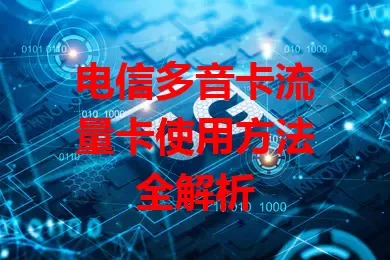 电信多音卡流量卡使用方法全解析