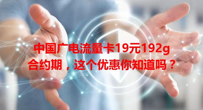 中国广电流量卡19元192g合约期，这个优惠你知道吗？