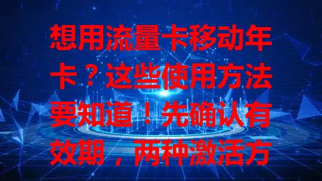 想用流量卡移动年卡？这些使用方法要知道！先确认有效期，两种激活方式可选，用中留意流量，多设备可用，还要搞清使用范围，按步骤操作就能轻松享网络。
