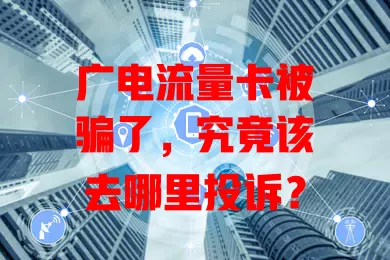 广电流量卡被骗了，究竟该去哪里投诉？