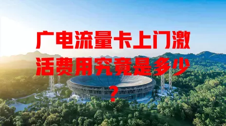 广电流量卡上门激活费用究竟是多少？
