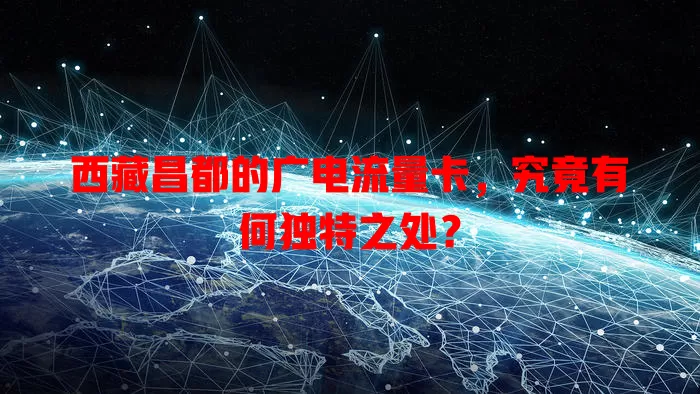 西藏昌都的广电流量卡，究竟有何独特之处？