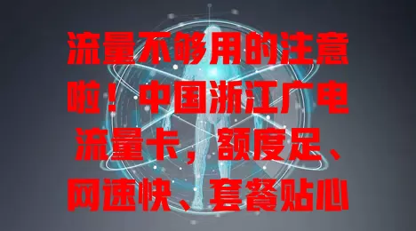 流量不够用的注意啦！中国浙江广电流量卡，额度足、网速快、套餐贴心、信号强