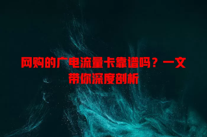 网购的广电流量卡靠谱吗？一文带你深度剖析